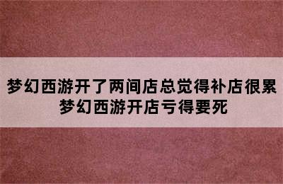 梦幻西游开了两间店总觉得补店很累 梦幻西游开店亏得要死